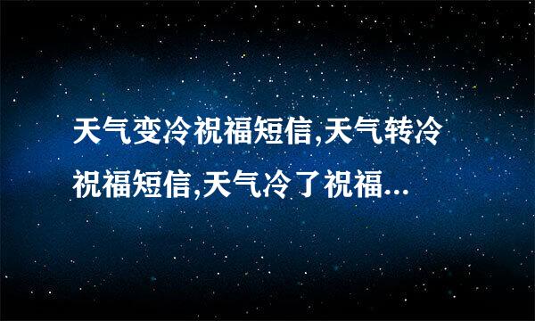 天气变冷祝福短信,天气转冷祝福短信,天气冷了祝福...