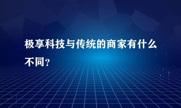 极享科技与传统的商家有什么不同？