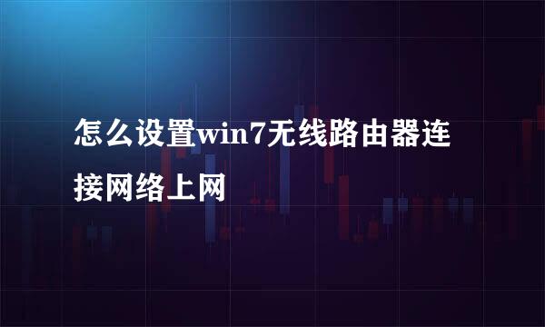 怎么设置win7无线路由器连接网络上网