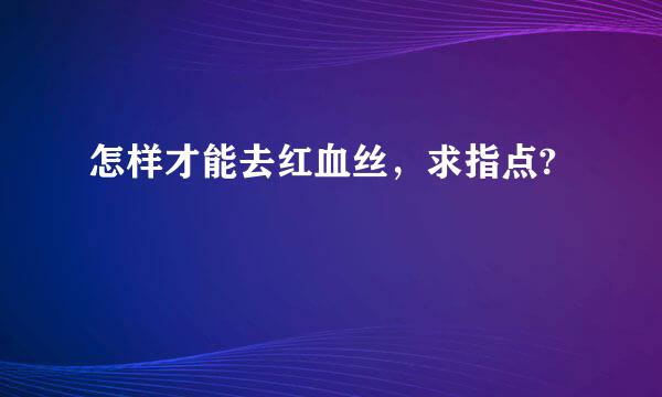 怎样才能去红血丝，求指点?