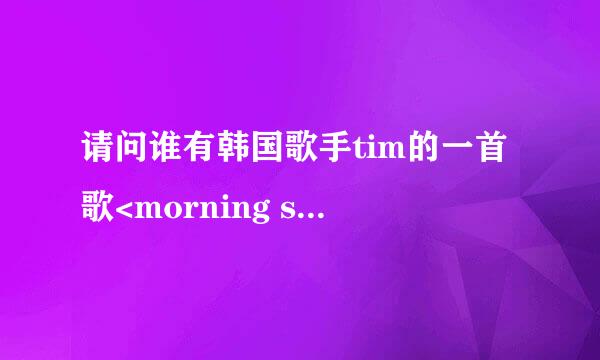 请问谁有韩国歌手tim的一首歌<morning star>的歌词?谢谢