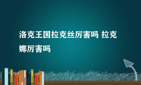 洛克王国拉克丝厉害吗 拉克娜厉害吗