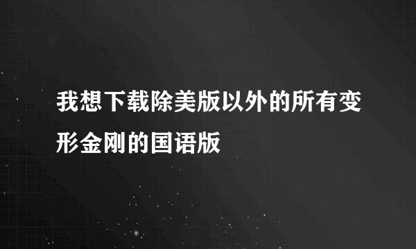 我想下载除美版以外的所有变形金刚的国语版