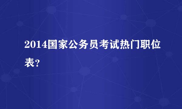 2014国家公务员考试热门职位表？