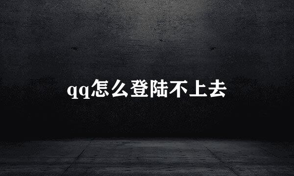 qq怎么登陆不上去