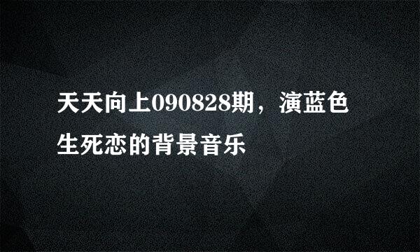 天天向上090828期，演蓝色生死恋的背景音乐