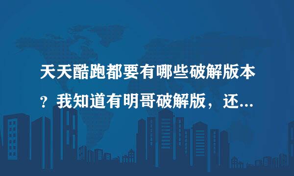 天天酷跑都要有哪些破解版本？我知道有明哥破解版，还有啥破解版？