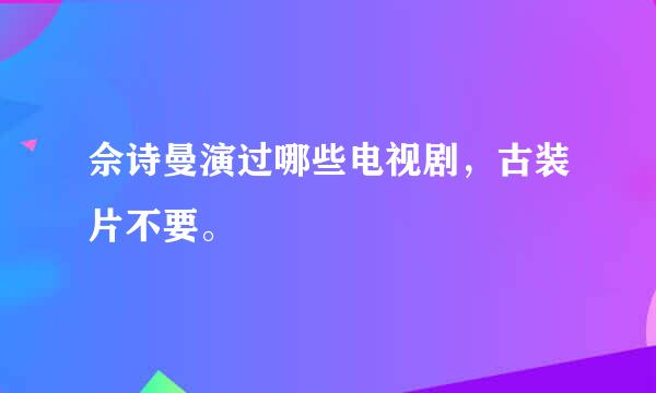 佘诗曼演过哪些电视剧，古装片不要。