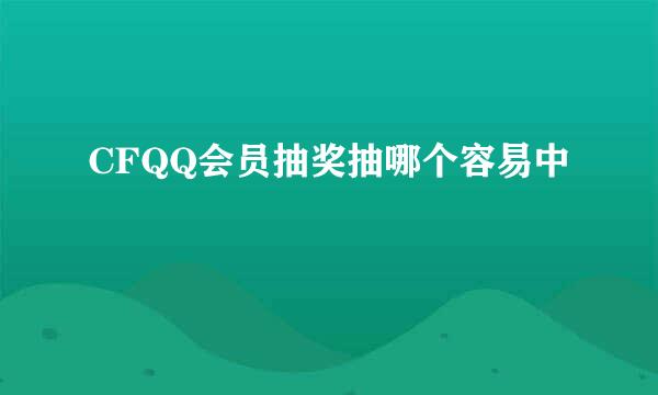 CFQQ会员抽奖抽哪个容易中