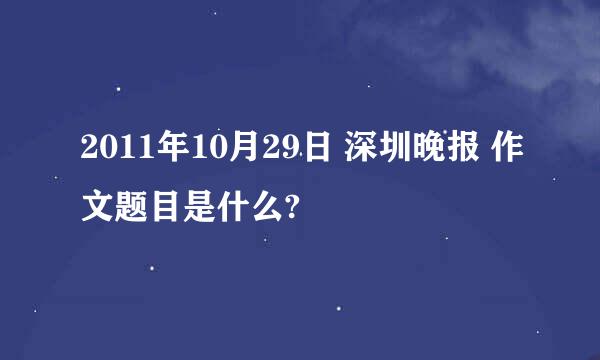 2011年10月29日 深圳晚报 作文题目是什么?