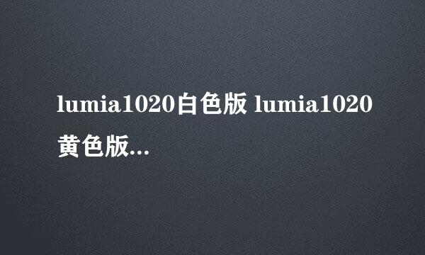 lumia1020白色版 lumia1020黄色版 lumia1020黑色版 价格为什么有差异？哪