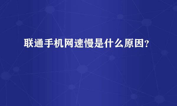 联通手机网速慢是什么原因？