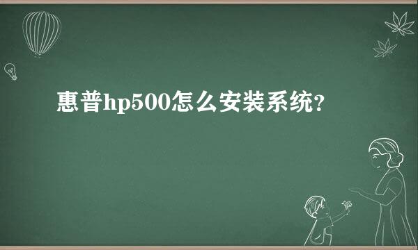 惠普hp500怎么安装系统？