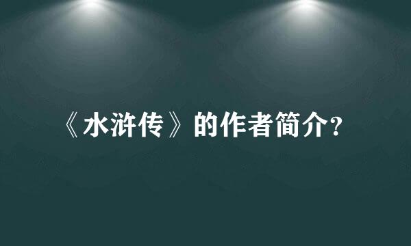 《水浒传》的作者简介？