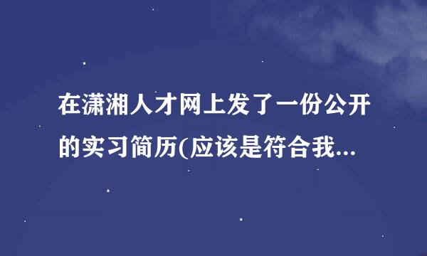 在潇湘人才网上发了一份公开的实习简历(应该是符合我工作地点，性质的公司都能看到的那种吧)，然后会有公