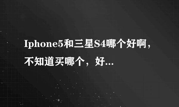 Iphone5和三星S4哪个好啊，不知道买哪个，好纠结，求各位说一说。