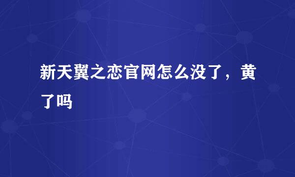 新天翼之恋官网怎么没了，黄了吗