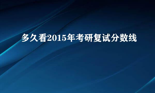 多久看2015年考研复试分数线