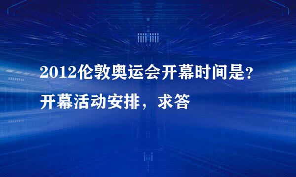 2012伦敦奥运会开幕时间是？开幕活动安排，求答