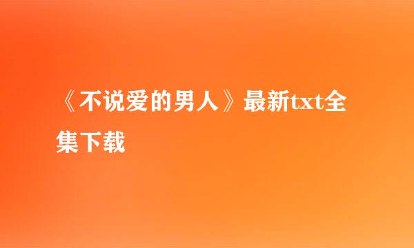 《不说爱的男人》最新txt全集下载