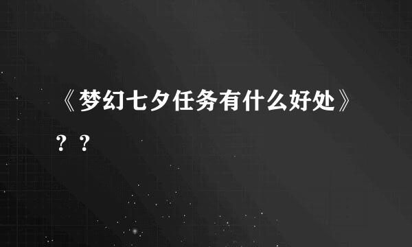 《梦幻七夕任务有什么好处》？？