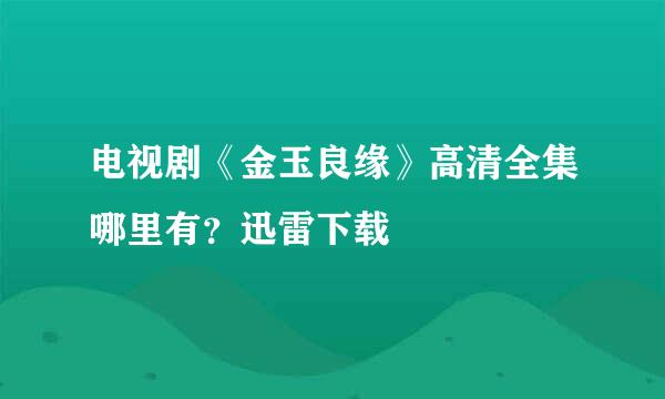 电视剧《金玉良缘》高清全集哪里有？迅雷下载