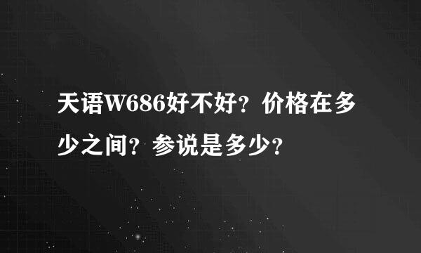 天语W686好不好？价格在多少之间？参说是多少？