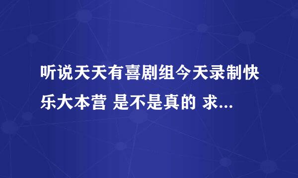 听说天天有喜剧组今天录制快乐大本营 是不是真的 求知情人士回答