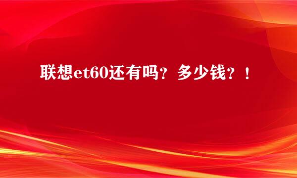 联想et60还有吗？多少钱？！