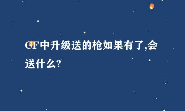 CF中升级送的枪如果有了,会送什么?