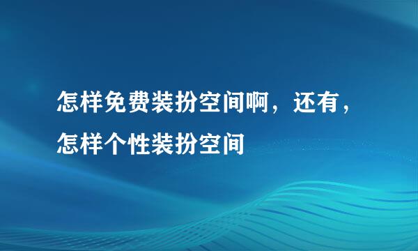 怎样免费装扮空间啊，还有，怎样个性装扮空间