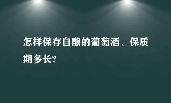 怎样保存自酿的葡萄酒、保质期多长?