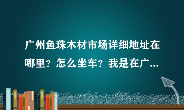 广州鱼珠木材市场详细地址在哪里？怎么坐车？我是在广州省站换车