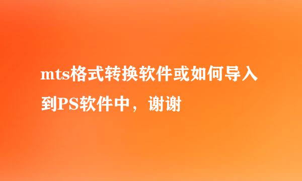 mts格式转换软件或如何导入到PS软件中，谢谢