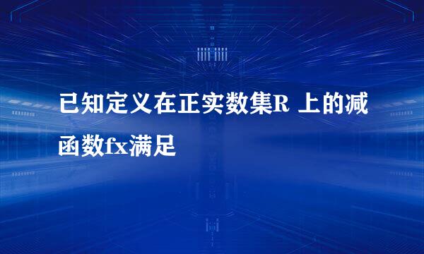 已知定义在正实数集R 上的减函数fx满足