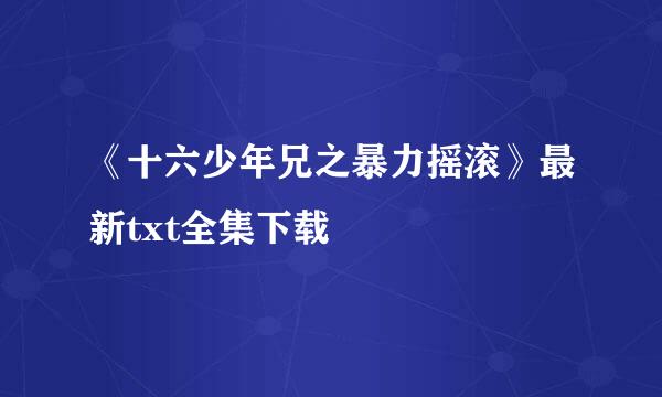 《十六少年兄之暴力摇滚》最新txt全集下载