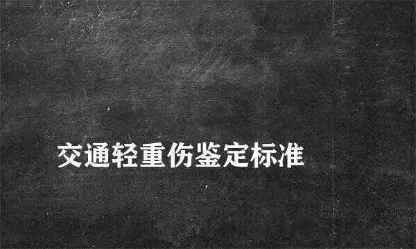 
交通轻重伤鉴定标准
