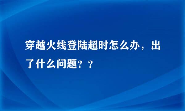 穿越火线登陆超时怎么办，出了什么问题？？