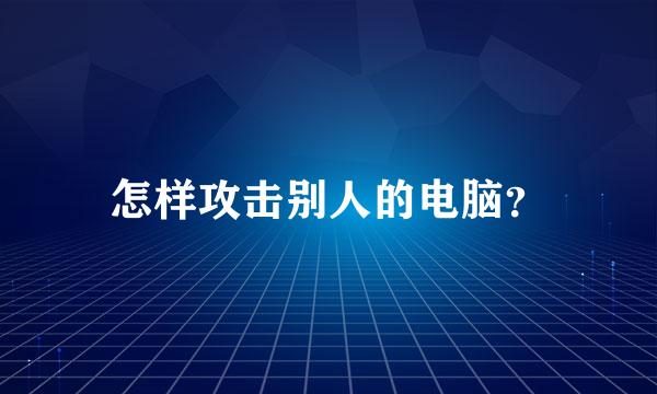 怎样攻击别人的电脑？