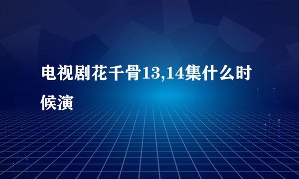 电视剧花千骨13,14集什么时候演