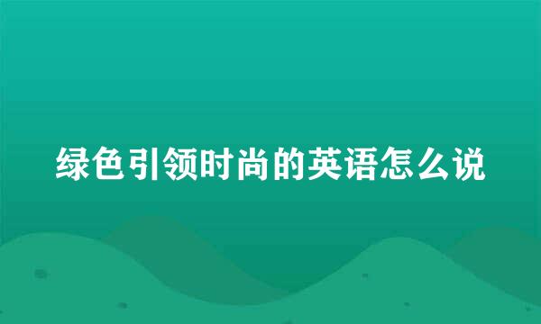 绿色引领时尚的英语怎么说