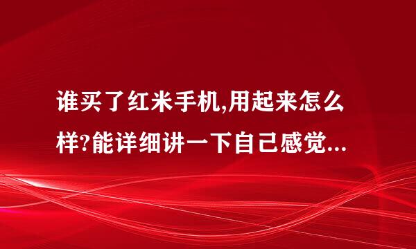 谁买了红米手机,用起来怎么样?能详细讲一下自己感觉用起来怎么样？