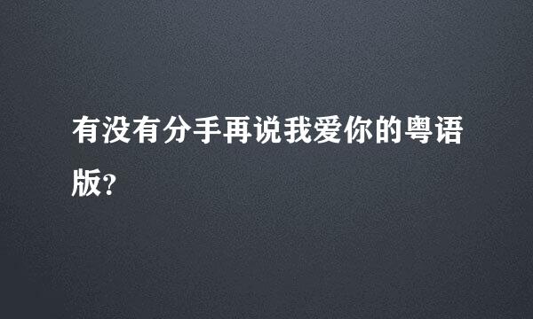 有没有分手再说我爱你的粤语版？