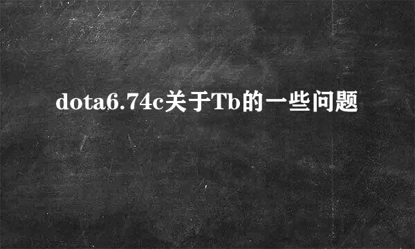 dota6.74c关于Tb的一些问题