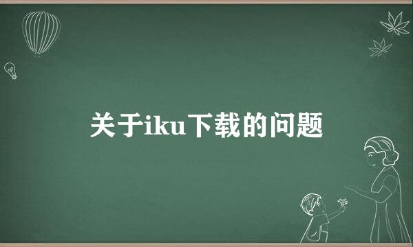 关于iku下载的问题