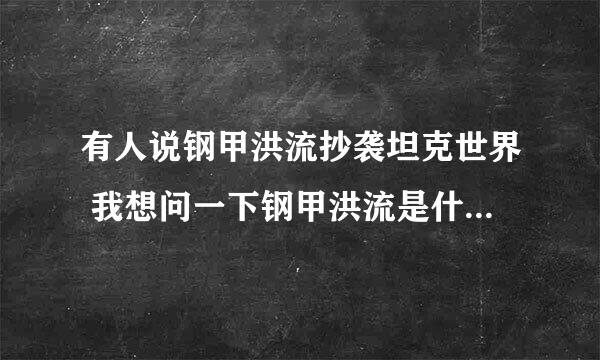 有人说钢甲洪流抄袭坦克世界 我想问一下钢甲洪流是什么时候出的？ 坦克世界是什么时候出的？