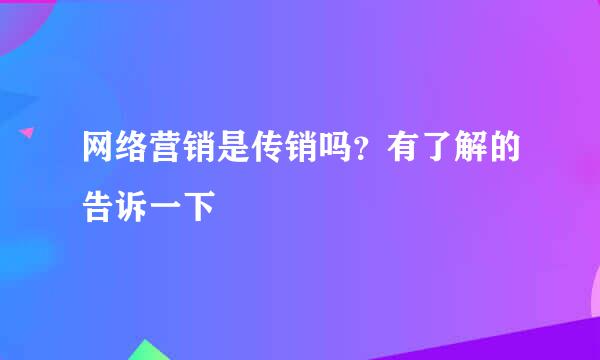 网络营销是传销吗？有了解的告诉一下