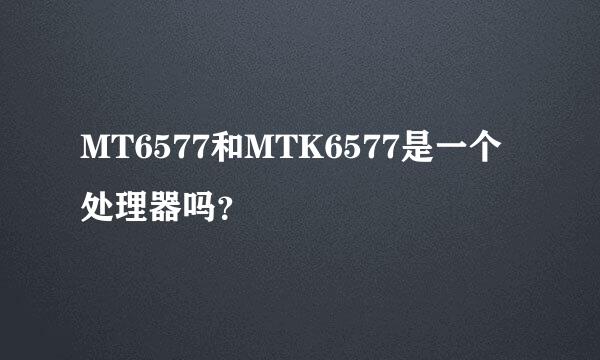 MT6577和MTK6577是一个处理器吗？