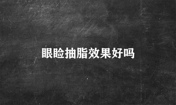 眼睑抽脂效果好吗