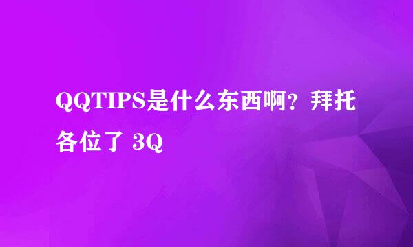 QQTIPS是什么东西啊？拜托各位了 3Q